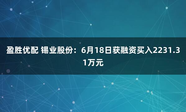 盈胜优配 锡业股份：6月18日获融资买入2231.31万元