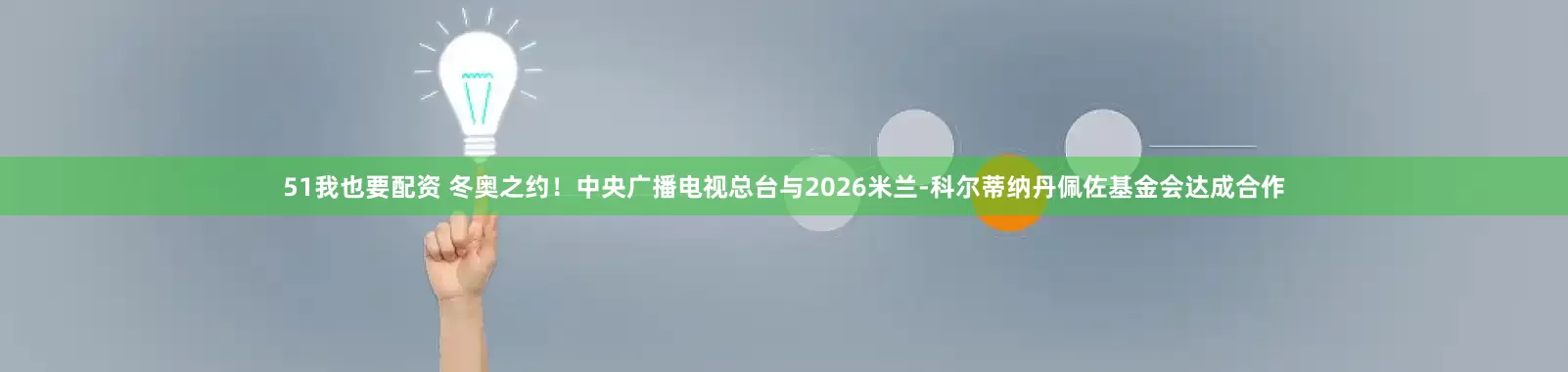51我也要配资 冬奥之约！中央广播电视总台与2026米兰-科尔蒂纳丹佩佐基金会达成合作