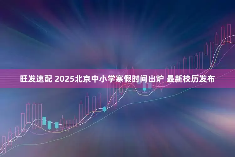 旺发速配 2025北京中小学寒假时间出炉 最新校历发布