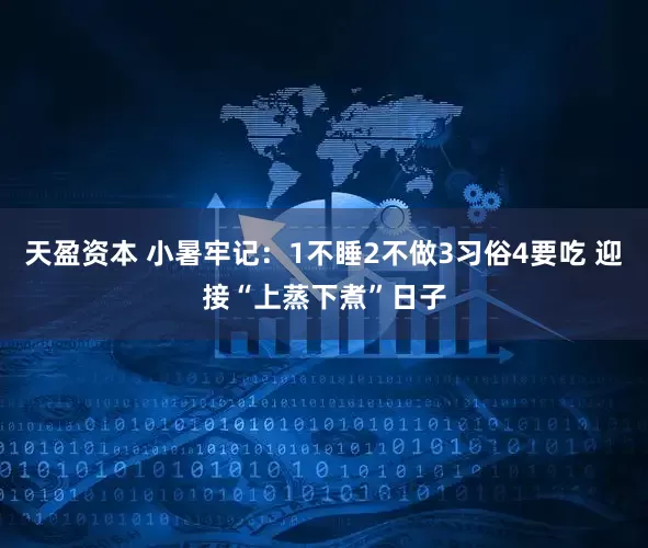 天盈资本 小暑牢记：1不睡2不做3习俗4要吃 迎接“上蒸下煮”日子