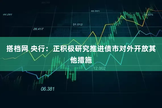 搭档网 央行：正积极研究推进债市对外开放其他措施