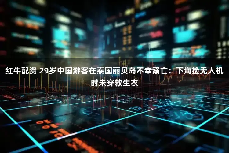 红牛配资 29岁中国游客在泰国丽贝岛不幸溺亡：下海捡无人机时未穿救生衣