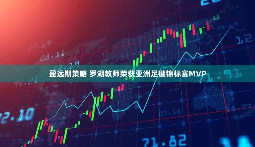 盈远期策略 罗湖教师荣获亚洲足毽锦标赛MVP