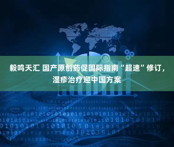 毅鸣天汇 国产原创药促国际指南“超速”修订，湿疹治疗迎中国方案