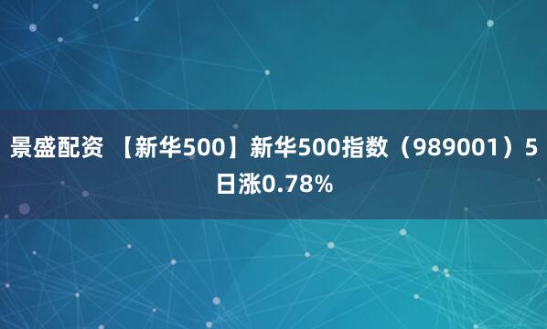 景盛配资 【新华500】新华500指数（989001）5日涨0.78%